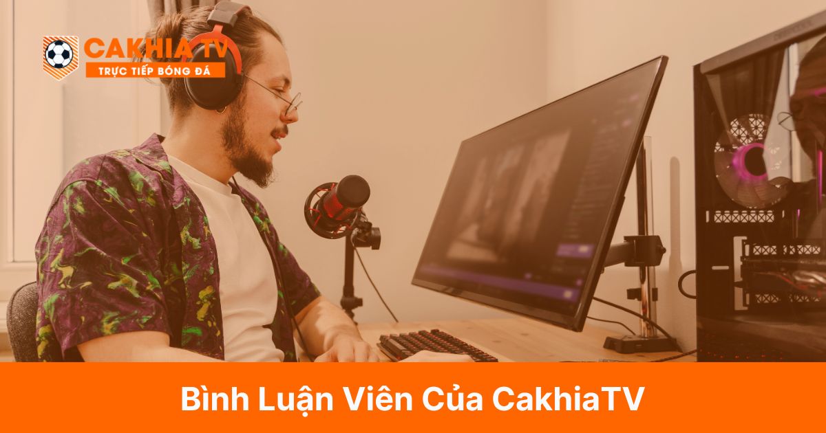 Top 9 Bình Luận Viên Của CakhiaTV Được Yêu Thích Nhất