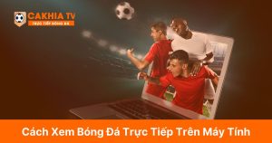 Cách Xem Bóng Đá Trực Tiếp Trên Máy Tính