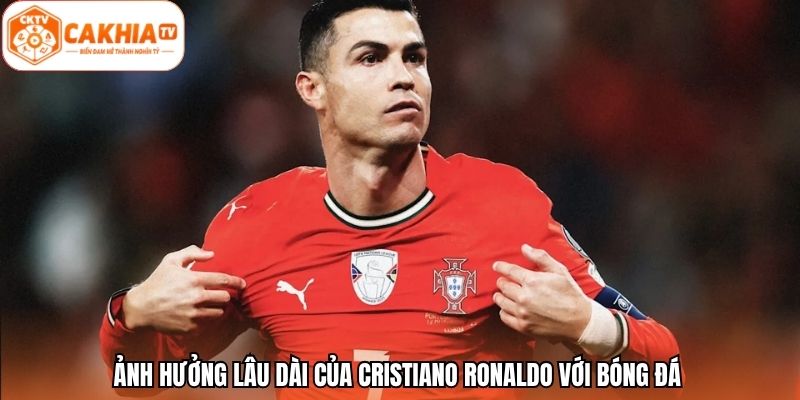 Ảnh hưởng lâu dài của Cristiano Ronaldo với bóng đá
