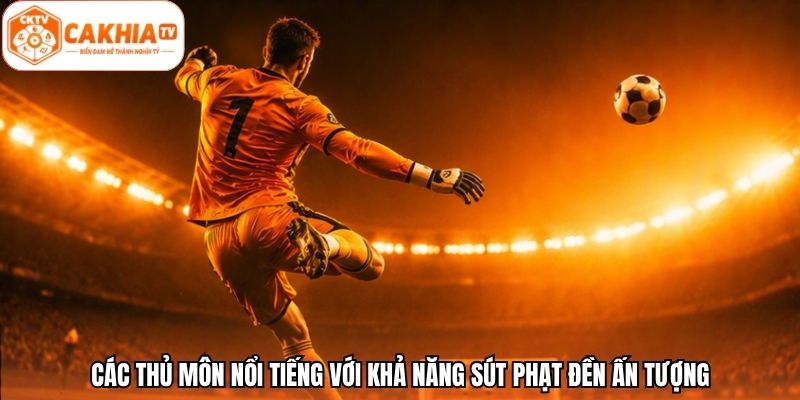 Các thủ môn nổi tiếng với khả năng sút phạt đền ấn tượng