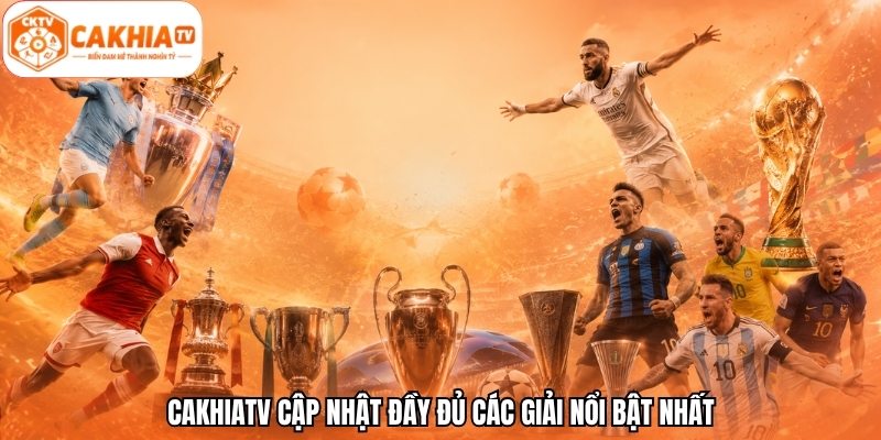 CakhiaTV cập nhật đầy đủ các giải nổi bật nhất