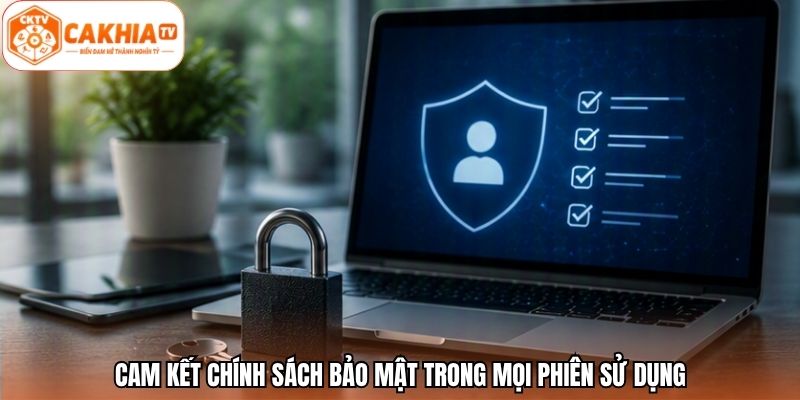 Cam kết chính sách bảo mật trong mọi phiên sử dụng