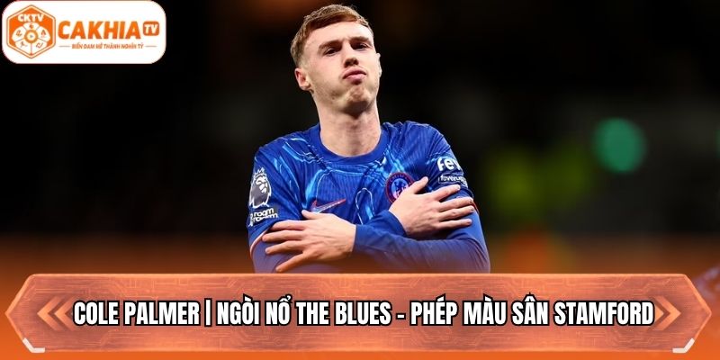 Cole Palmer | Ngòi Nổ The Blues - Phép Màu Sân Stamford
