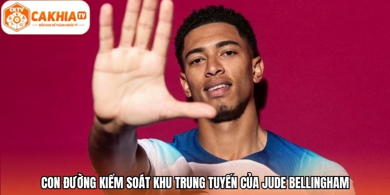 Con đường kiểm soát khu trung tuyến của Jude Bellingham
