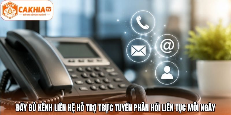 Đầy đủ kênh liên hệ hỗ trợ trực tuyến phản hồi liên tục mỗi ngày