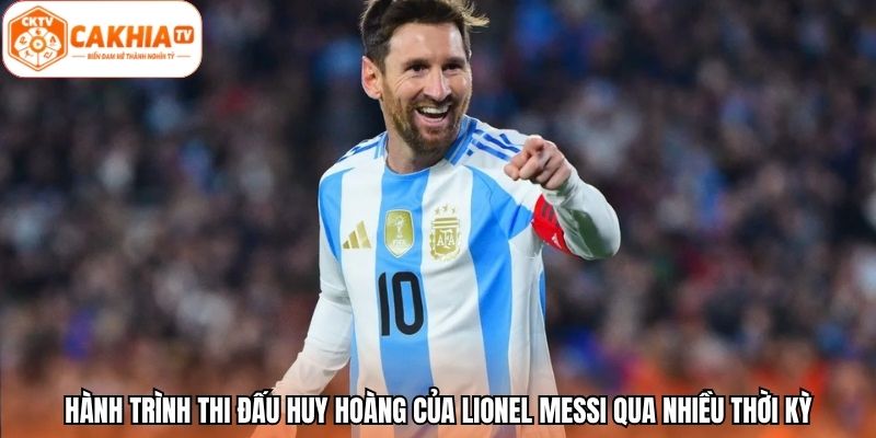 Hành trình thi đấu huy hoàng của Lionel Messi qua nhiều thời kỳ