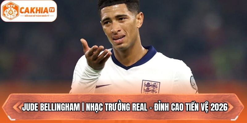Jude Bellingham | Nhạc Trưởng Real - Đỉnh Cao Tiền Vệ 2026