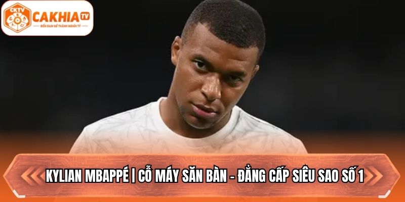 Kylian Mbappé | Cỗ Máy Săn Bàn - Đẳng Cấp Siêu Sao Số 1