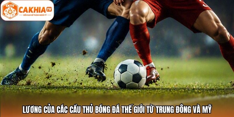 Lương của các cầu thủ bóng đá thế giới từ Trung Đông và Mỹ