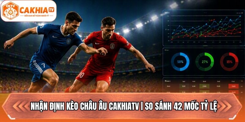 Nhận Định Kèo Châu Âu Cakhiatv | So Sánh 42 Mốc Tỷ Lệ