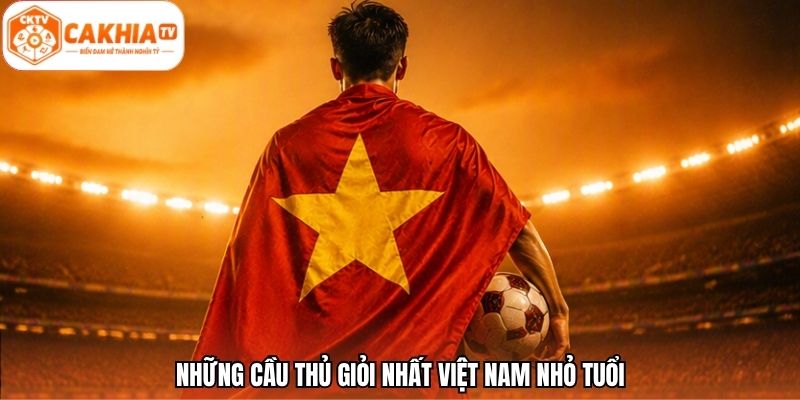Những cầu thủ giỏi nhất Việt Nam nhỏ tuổi