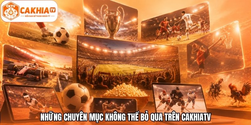 Những chuyên mục không thể bỏ qua trên CakhiaTV