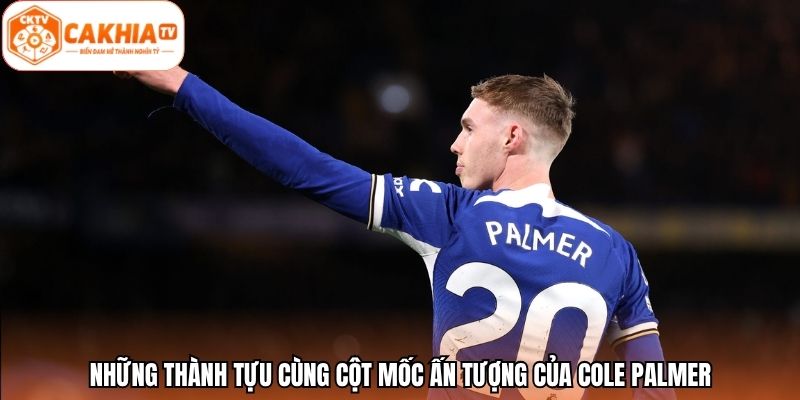 Những thành tựu cùng cột mốc ấn tượng của Cole Palmer