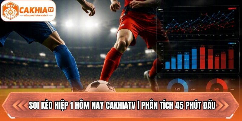 Soi Kèo Hiệp 1 Hôm Nay Cakhiatv | Phân Tích 45 Phút Đầu