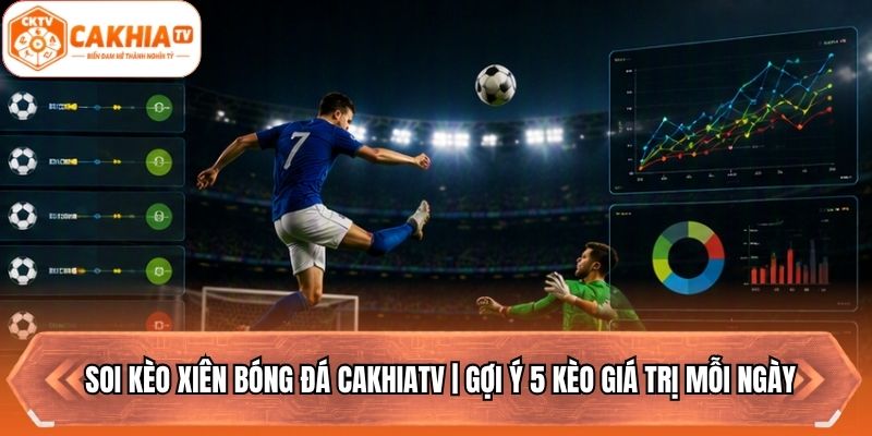 Soi Kèo Xiên Bóng Đá Cakhiatv | Gợi Ý 5 Kèo Giá Trị Mỗi Ngày
