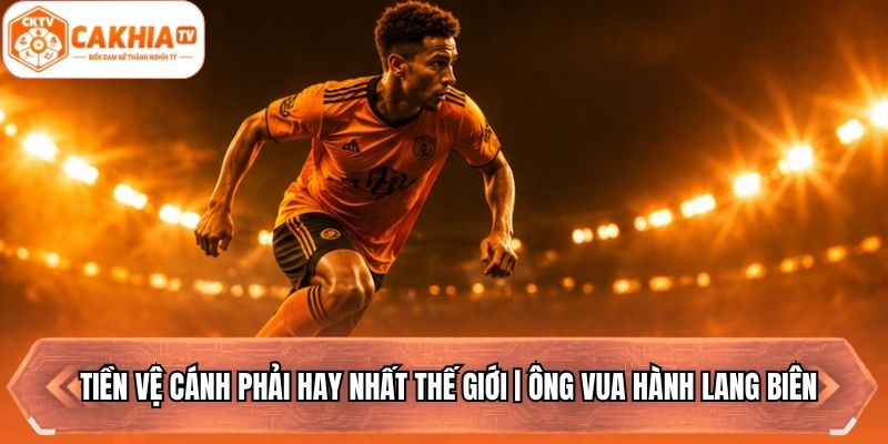 Tiền Vệ Cánh Phải Hay Nhất Thế Giới | Ông Vua Hành Lang Biên